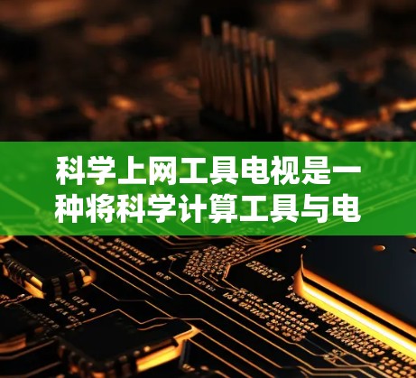 科学上网工具电视是一种将科学计算工具与电视设备相结合的产物，旨在提供高效、便捷的科学计算环境。以下是对该概念的详细分析