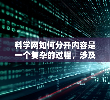 科学网如何分开内容是一个复杂的过程，涉及多个方面，包括内部管理机制、自动分类、权限控制、用户界面设计以及安全措施。以下是对科学网内容分开的详细分析