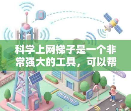 科学上网梯子是一个非常强大的工具，可以帮助你在手机、PC或平板上轻松访问各种网站，管理数据和文件，进行备份和传输。以下是一个详细的步骤指南，帮助你安装和使用科学上网梯子