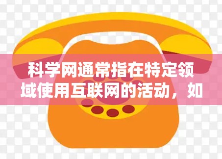 科学网通常指在特定领域使用互联网的活动，如学术研究或数据分享。这些活动可能受到一定的监管措施，包括网的性质和可能的处罚。以下是对这个问题的详细回答