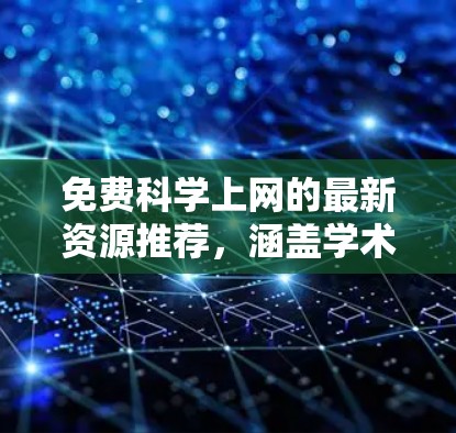 免费科学上网的最新资源推荐，涵盖学术论文、实验数据、视频教程、工具和社区资源。以下是几个推荐的平台和工具