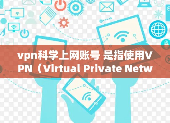 vpn科学上网账号 是指使用VPN（Virtual Private Network）技术来保护个人或企业在互联网上的访问和数据安全的一种方式。以下是关于该话题的详细信息