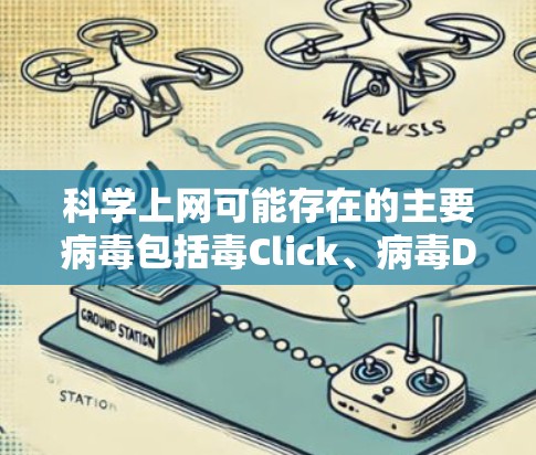 科学上网可能存在的主要病毒包括毒Click、病毒D、病毒E、病毒F、病毒G和恶意软件。这些病毒通常通过多种途径传播，如网站服务器感染、邮件传播、恶意软件破坏等。为了防范这些风险，建议采取以下措施