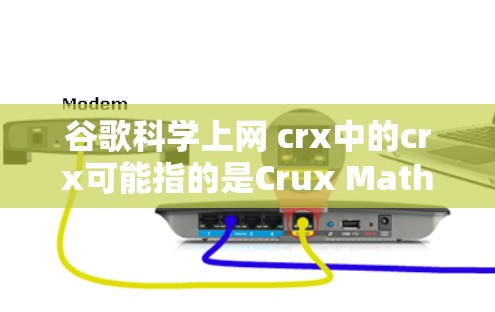 谷歌科学上网 crx中的crx可能指的是Crux Mathematics的缩写，也可能是另一个含义。为了更准确地解答，建议以下步骤