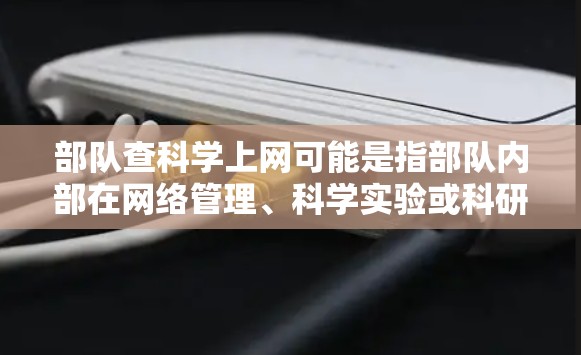 部队查科学上网可能是指部队内部在网络管理、科学实验或科研活动中的安全和合规问题。以下是一些可能涉及的内容和建议