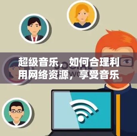 超级音乐，如何合理利用网络资源，享受音乐