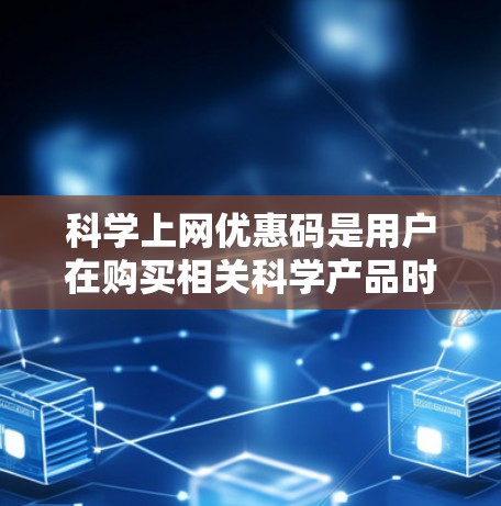 科学上网优惠码是用户在购买相关科学产品时可获得的额外优惠，具体形式和使用方法因平台而异，以下是一些常见的优惠形式和使用信息