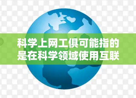 科学上网工俱可能指的是在科学领域使用互联网工具的通用方法或资源。以下是一些可能相关的内容和建议