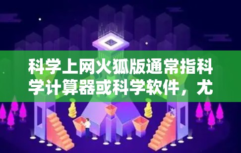 科学上网火狐版通常指科学计算器或科学软件，尤其是针对火狐版本的安装和使用。以下是详细的步骤和注意事项