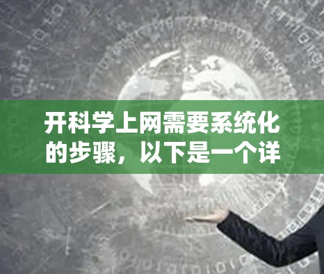 开科学上网需要系统化的步骤，以下是一个详细的指南