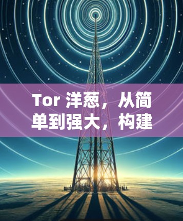 Tor 洋葱，从简单到强大，构建高效网络架构