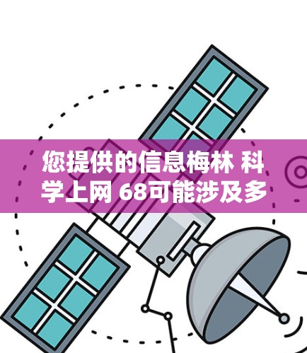 您提供的信息梅林 科学上网 68可能涉及多个方面，具体含义取决于上下文。以下是一些可能的解释
