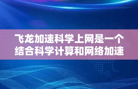 飞龙加速科学上网是一个结合科学计算和网络加速的技术术语，可能指代一种专门设计的网络服务或工具，用于提升科学计算任务的速度和效率。以下是对该术语的详细分析