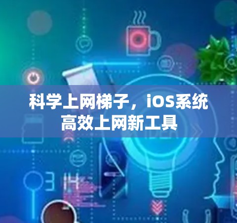 科学上网梯子，iOS系统高效上网新工具