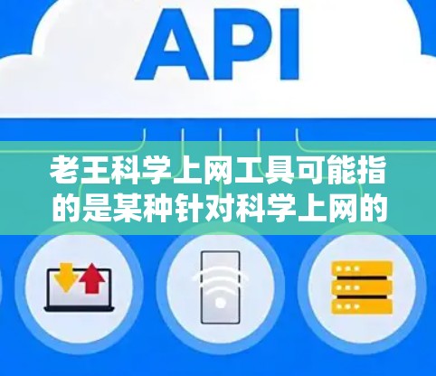 老王科学上网工具可能指的是某种针对科学上网的工具，或者是一个特定用户（如老王）推荐的科学上网工具。以下是一些可能的解释和建议