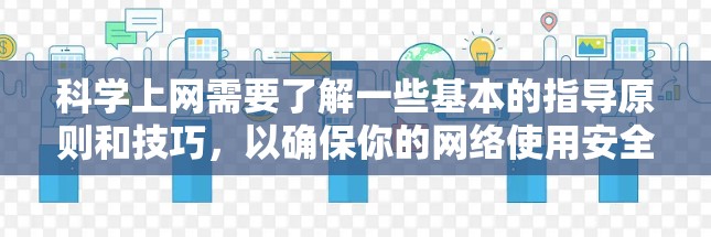 科学上网需要了解一些基本的指导原则和技巧，以确保你的网络使用安全、高效和有效。以下是一些科学上网的实用建议