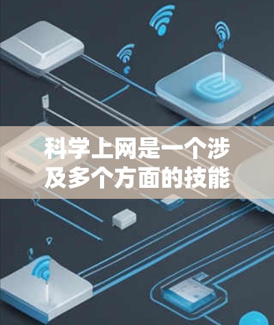 科学上网是一个涉及多个方面的技能，包括网络使用、编程、写作和学术协作的系统。以下是一个结构化的指南，帮助你逐步掌握科学上网的技能