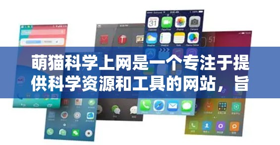 萌猫科学上网是一个专注于提供科学资源和工具的网站，旨在帮助用户获取科学知识、进行研究和学习。以下是对该项目的简要介绍