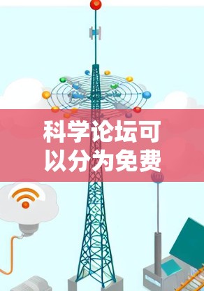 科学论坛可以分为免费和付费两类，付费通常提供了更全面的访问功能，如更详细的资料、高级讨论内容和专业支持，同时可能带来一定的费用负担。以下是详细的分析和总结