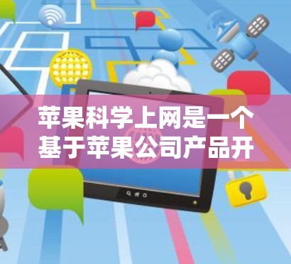 苹果科学上网是一个基于苹果公司产品开发的科学计算器应用，提供功能强大的科学计算、公式输入和单位转换等工具。以下是一些推荐的资源和工具，帮助您更好地使用苹果科学上网