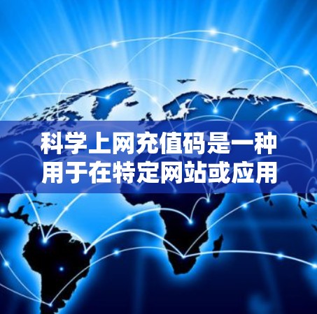 科学上网充值码是一种用于在特定网站或应用程序中进行充值的密码。它通常用于在线支付、会员服务或购买功能中的金额。科学上网充值码的使用方式和注意事项如下