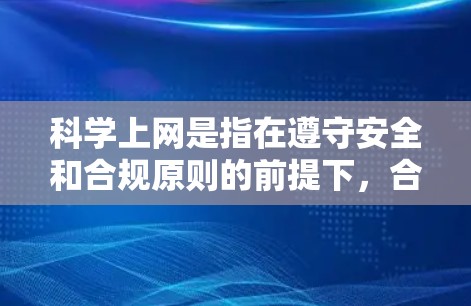 科学上网是指在遵守安全和合规原则的前提下，合理使用网络服务。以下是一步步的科学上网指南