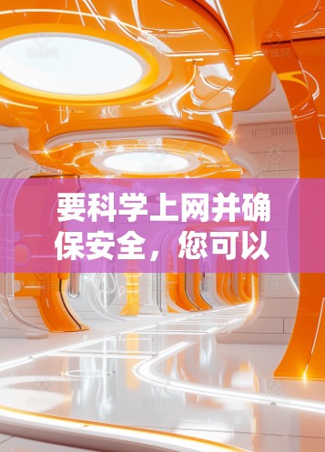 要科学上网并确保安全，您可以按照以下步骤操作