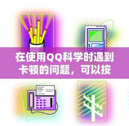 在使用QQ科学时遇到卡顿的问题，可以按照以下步骤进行排查和解决