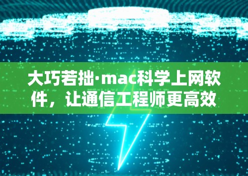 大巧若拙·mac科学上网软件，让通信工程师更高效办公