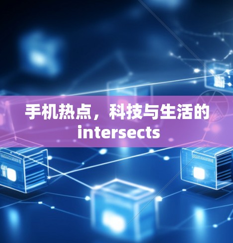 手机热点，科技与生活的 intersects