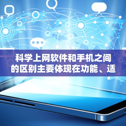 科学上网软件和手机之间的区别主要体现在功能、适用场景和操作方式上。以下是详细的分步解释