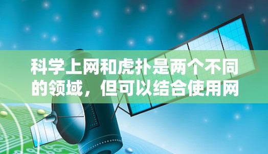 科学上网和虎扑是两个不同的领域，但可以结合使用网络资源来提升学习和工作能力。以下是一些实用的步骤指南，帮助你利用这些资源
