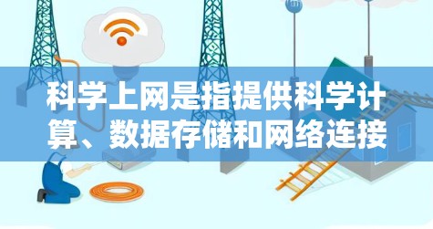 科学上网是指提供科学计算、数据存储和网络连接的网络服务，旨在支持用户进行复杂的科学活动。以下是对科学上网的详细分析