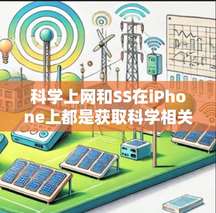 科学上网和SS在iPhone上都是获取科学相关资源的有效工具，但它们有不同的用途和使用方法。以下是对它们的详细总结