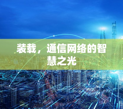 装载，通信网络的智慧之光