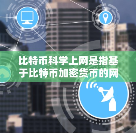 比特币科学上网是指基于比特币加密货币的网络或协议，允许用户通过网络进行交易，获取收益。以下是关于比特币科学上网的详细介绍