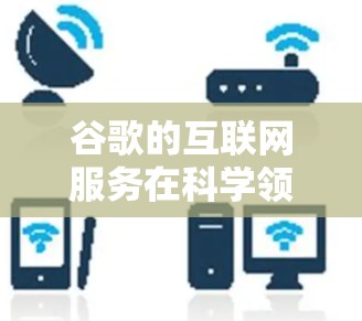 谷歌的互联网服务在科学领域的影响主要体现在数据访问限制、网络延迟、用户权限、多设备访问和隐私安全等方面。为了确保科学研究的顺利进行，可以采取以下步骤