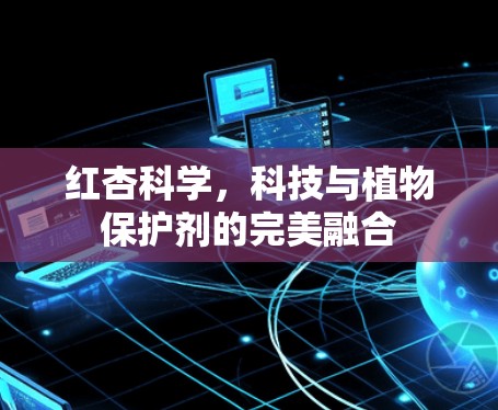 红杏科学，科技与植物保护剂的完美融合