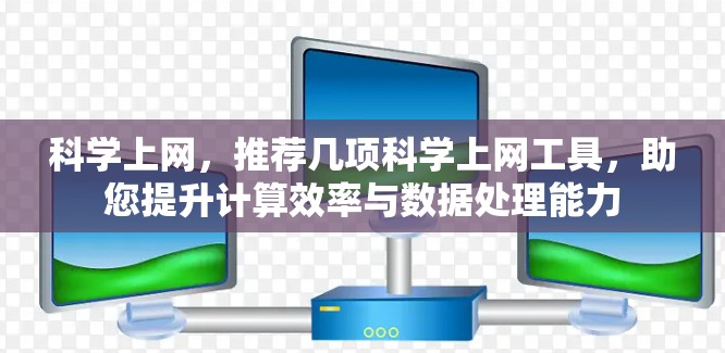 科学上网，推荐几项科学上网工具，助您提升计算效率与数据处理能力
