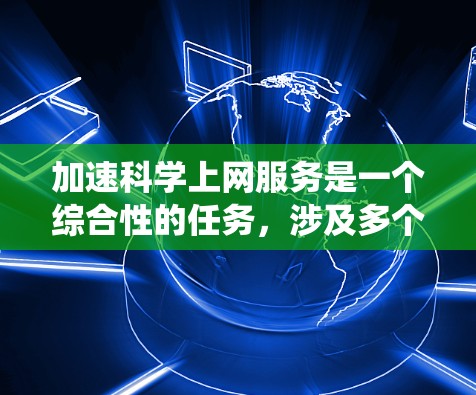 加速科学上网服务是一个综合性的任务，涉及多个步骤和工具的使用。以下是一个系统化的指南，帮助你有效地加速科学上网服务