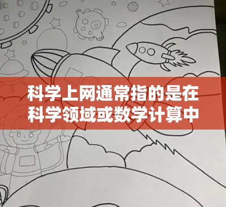 科学上网通常指的是在科学领域或数学计算中使用互联网的工具或平台。以下是一些可能涉及的方面