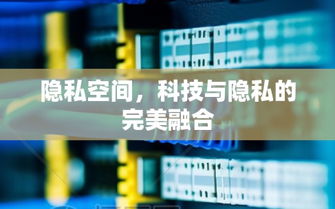 隐私空间，科技与隐私的完美融合