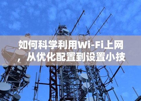 如何科学利用Wi-Fi上网，从优化配置到设置小技巧