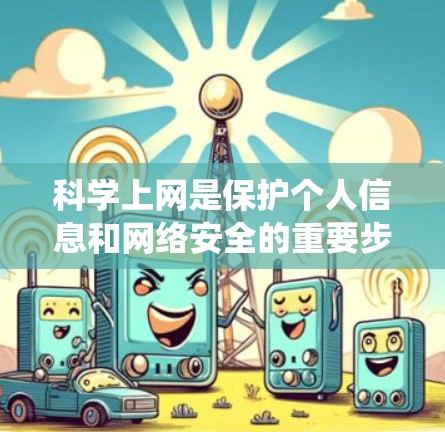 科学上网是保护个人信息和网络安全的重要步骤。以下是一个系统化的指南，帮助您科学使用手机上网