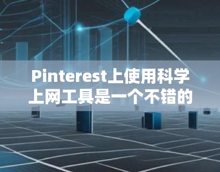 Pinterest上使用科学上网工具是一个不错的创意分享平台，可以帮助用户展示各种科学工具和教程。以下是一些步骤和建议，帮助你制作或分享科学上网工具的分享