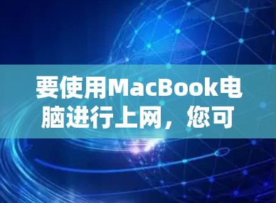 要使用MacBook电脑进行上网，您可以按照以下步骤操作