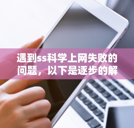 遇到ss科学上网失败的问题，以下是逐步的解决方案