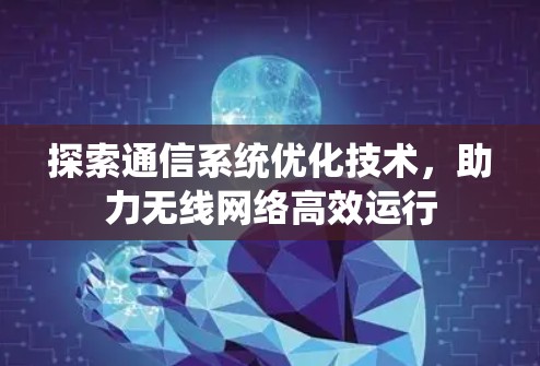 探索通信系统优化技术，助力无线网络高效运行