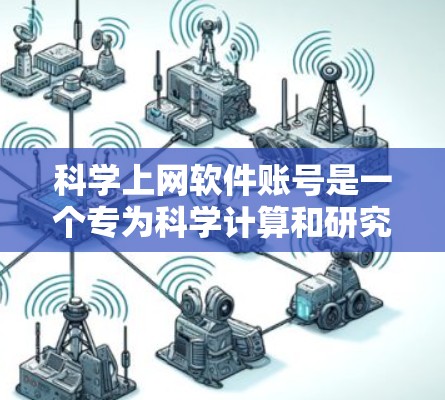 科学上网软件账号是一个专为科学计算和研究设计的网络服务，旨在提供高效的计算和数据分析功能。以下是一个详细的使用指南，帮助您顺利使用科学上网软件账号