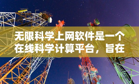 无限科学上网软件是一个在线科学计算平台，旨在提供科学计算和学习工具。以下是该软件的主要特点和功能